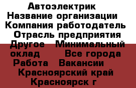 Автоэлектрик › Название организации ­ Компания-работодатель › Отрасль предприятия ­ Другое › Минимальный оклад ­ 1 - Все города Работа » Вакансии   . Красноярский край,Красноярск г.